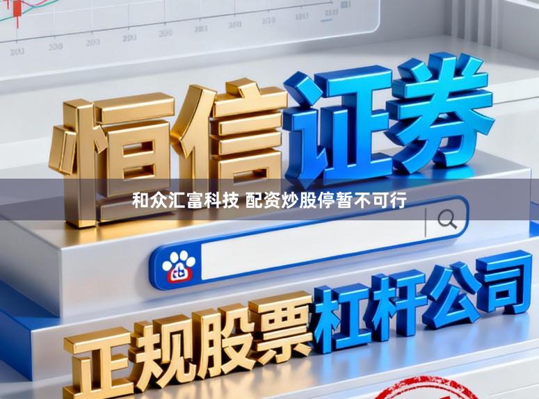 和众汇富科技 配资炒股停暂不可行