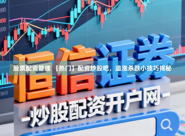 股票配资管理 【热门】配资炒股吧，追涨杀跌小技巧揭秘