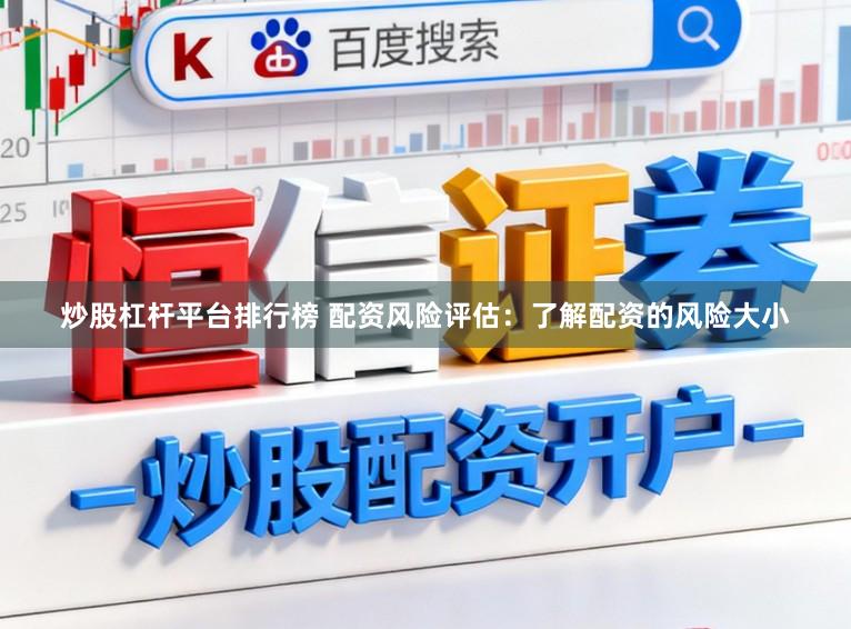 炒股杠杆平台排行榜 配资风险评估：了解配资的风险大小