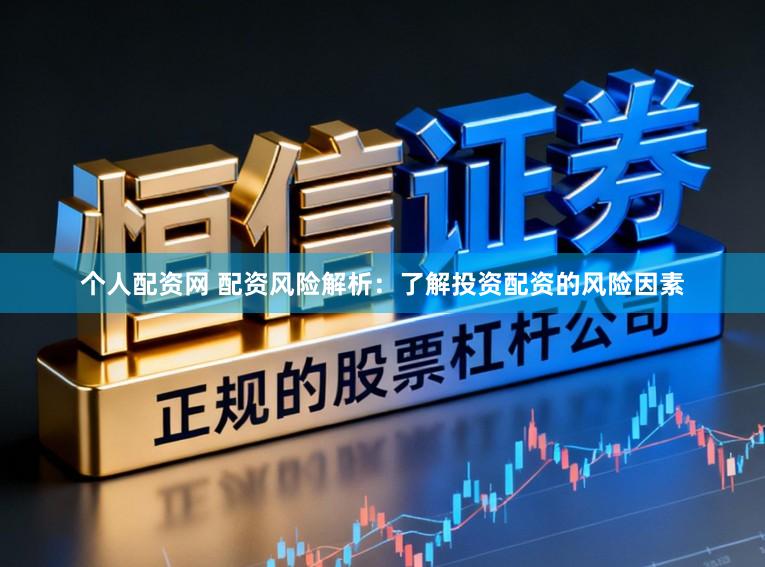 个人配资网 配资风险解析：了解投资配资的风险因素
