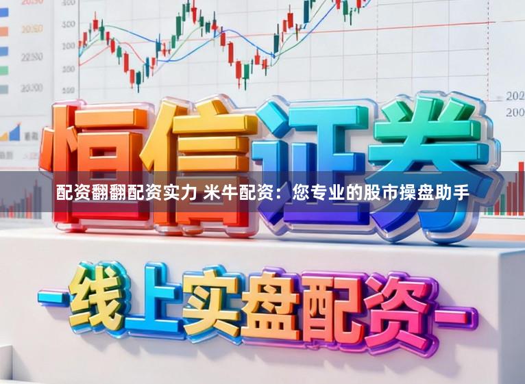 配资翻翻配资实力 米牛配资：您专业的股市操盘助手