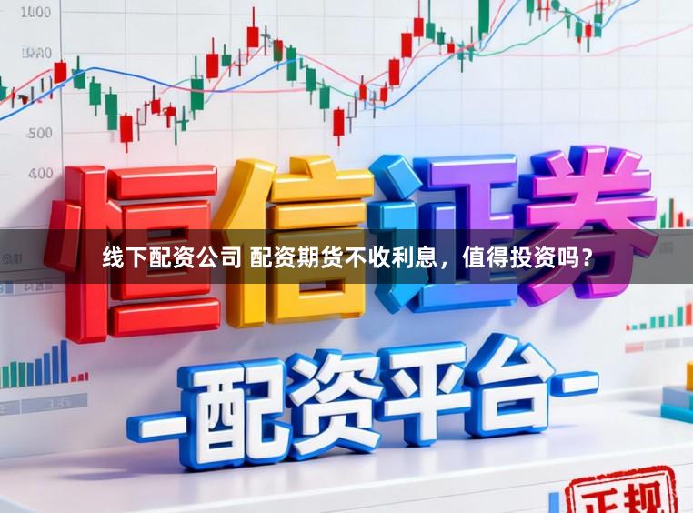 线下配资公司 配资期货不收利息，值得投资吗？