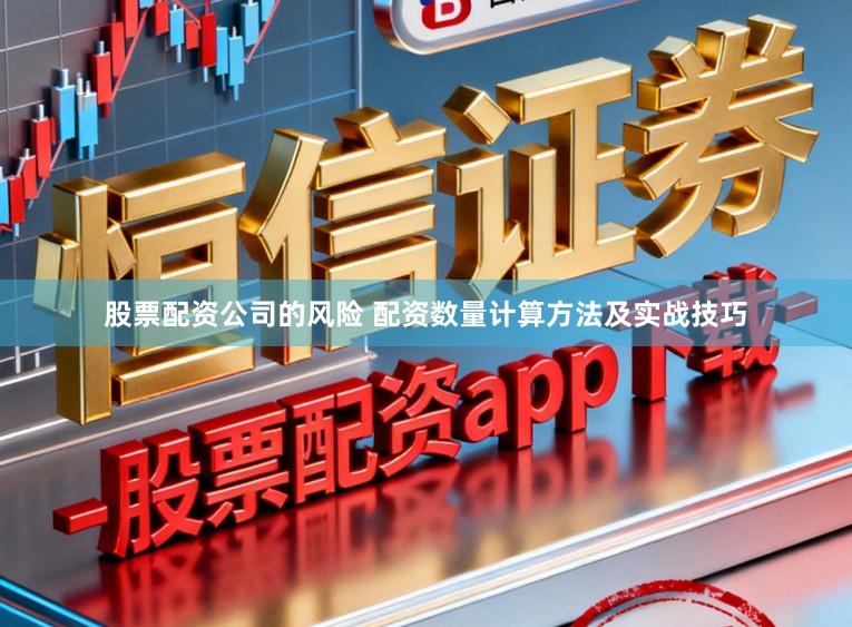 股票配资公司的风险 配资数量计算方法及实战技巧