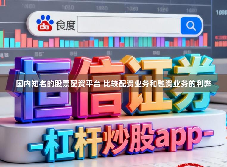 国内知名的股票配资平台 比较配资业务和融资业务的利弊