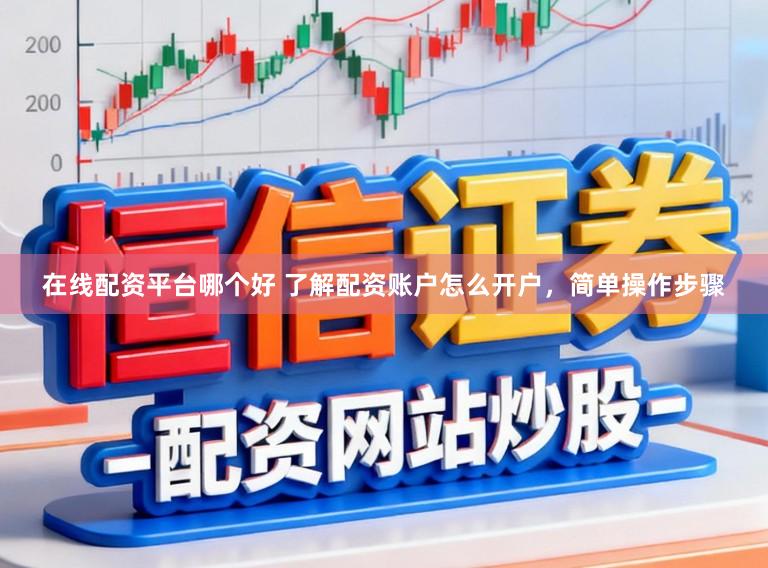 在线配资平台哪个好 了解配资账户怎么开户，简单操作步骤