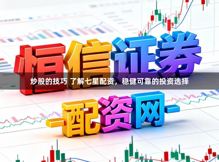 炒股的技巧 了解七星配资，稳健可靠的投资选择