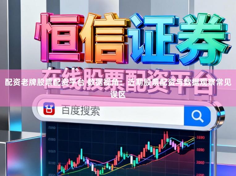 配资老牌股票配资平台 数据视角：近期股票配资与数据观察常见误区