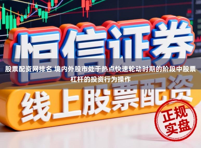 股票配资网排名 境内外股市处于热点快速轮动时期的阶段中股票杠杆的投资行为操作