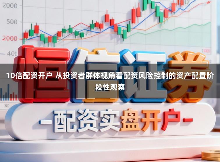 10倍配资开户 从投资者群体视角看配资风险控制的资产配置阶段性观察