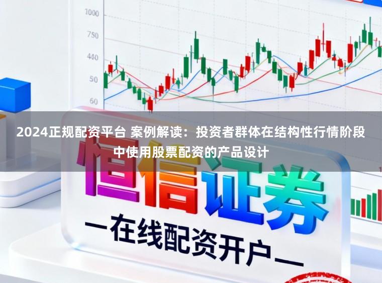 2024正规配资平台 案例解读：投资者群体在结构性行情阶段中使用股票配资的产品设计