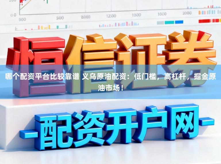 哪个配资平台比较靠谱 义乌原油配资：低门槛，高杠杆，掘金原油市场！