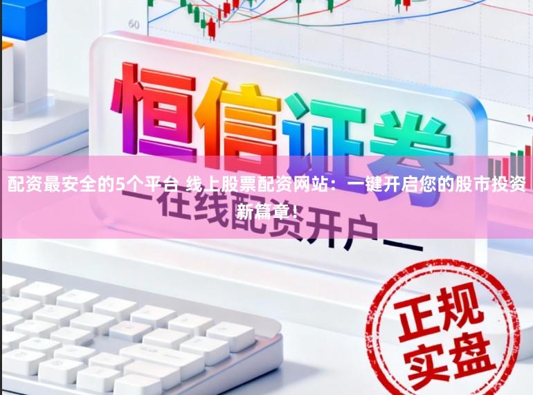 配资最安全的5个平台 线上股票配资网站:一键开启您的股市投资新篇章!