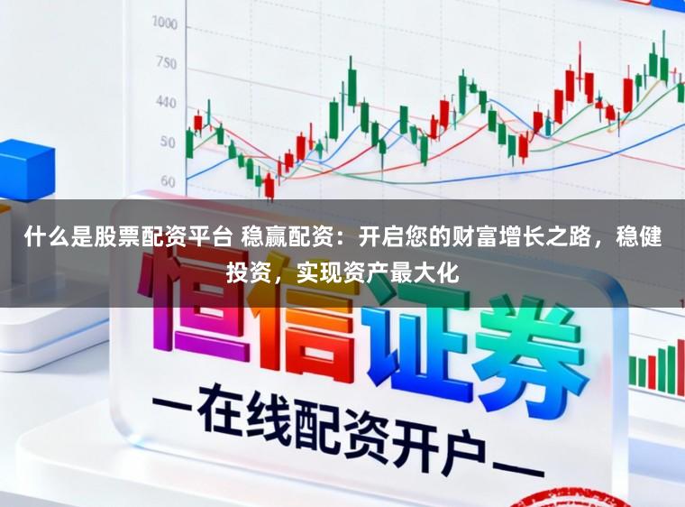 什么是股票配资平台 稳赢配资：开启您的财富增长之路，稳健投资，实现资产最大化