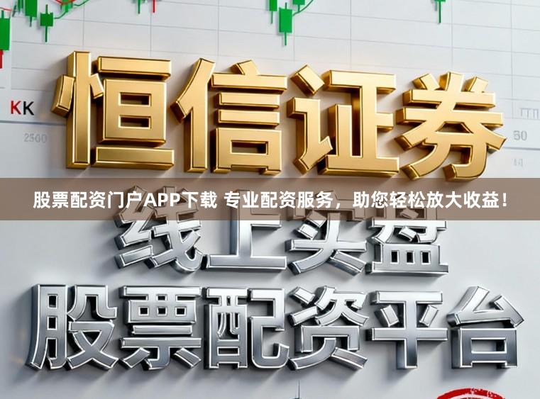 股票配资门户APP下载 专业配资服务，助您轻松放大收益！