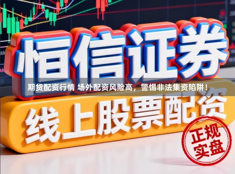 期货配资行情 场外配资风险高，警惕非法集资陷阱！