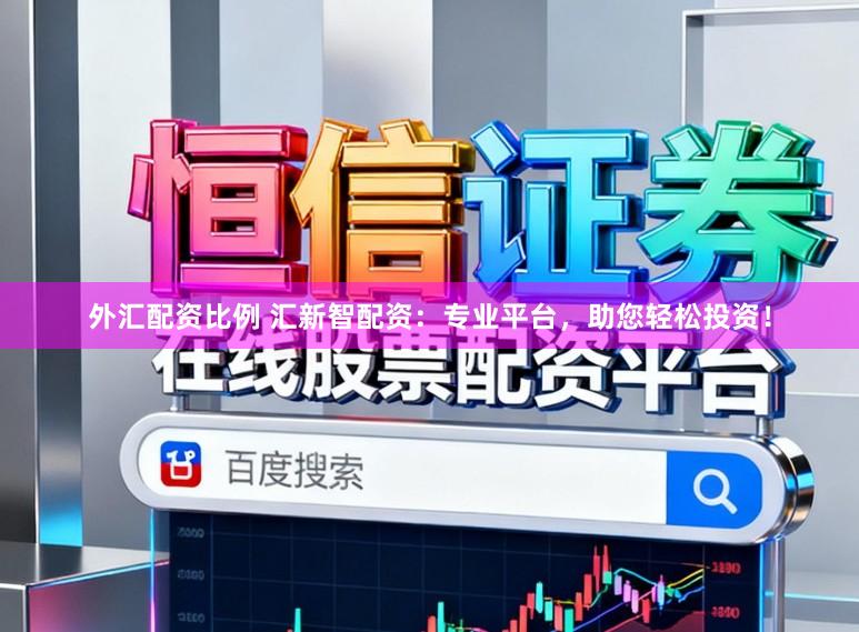 外汇配资比例 汇新智配资：专业平台，助您轻松投资！
