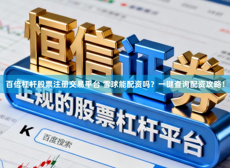 百倍杠杆股票注册交易平台 雪球能配资吗？一键查询配资攻略！