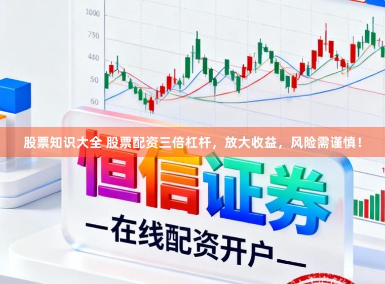 股票知识大全 股票配资三倍杠杆,放大收益,风险需谨慎!