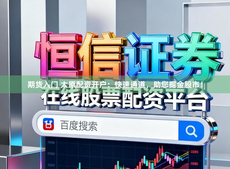 期货入门 太原配资开户：快速通道，助您掘金股市！